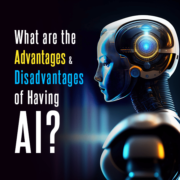 What are the Advantages and Disadvantages of Having AI